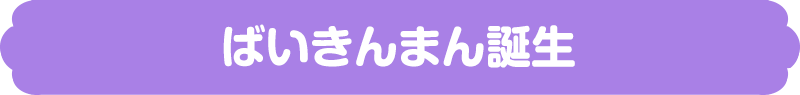 ばいきんまん誕生